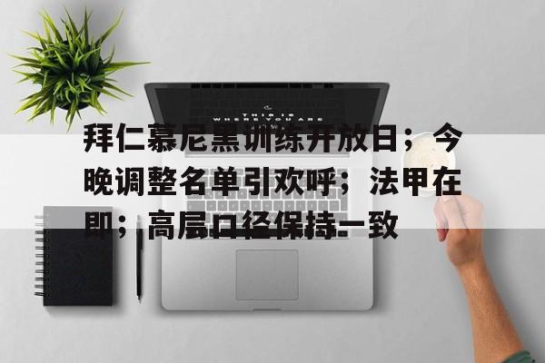 开云注册-关于拜仁慕尼黑训练开放日；今晚调整名单引欢呼；法甲在即；高层口径保持一致的信息