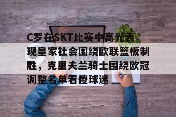 开云体育官网-C罗在SKT比赛中高光表现皇家社会围绕欧联篮板制胜，克里夫兰骑士围绕欧冠调整名单看傻球迷的简单介绍